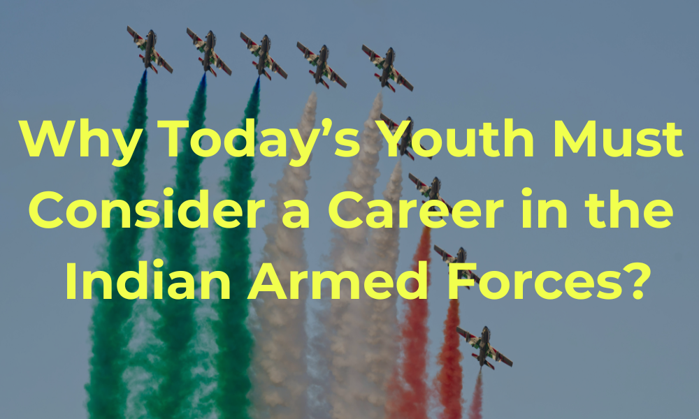 Why Today’s Youth Must Consider a Career in the Indian Armed Forces”